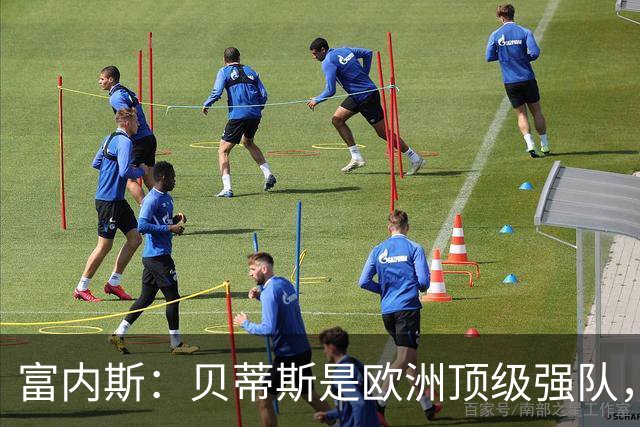 富内斯：贝蒂斯是欧洲顶级强队，马拉加将放手一搏