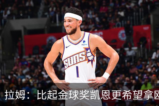 拉姆：比起金球奖凯恩更希望拿欧冠 在我的时代梅罗是最重要球员